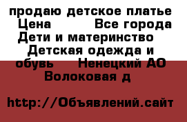 продаю детское платье › Цена ­ 500 - Все города Дети и материнство » Детская одежда и обувь   . Ненецкий АО,Волоковая д.